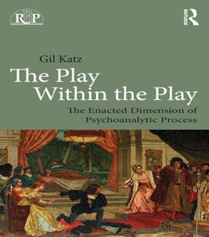 The Play Within the Play: The Enacted Dimension of Psychoanalytic Process【電子書籍】[ Gil Katz ]