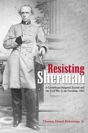 Resisting Sherman A Confederate Surgeon’s Journal and the Civil War in the Carolinas, 1865