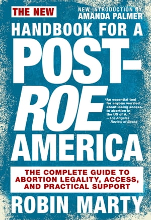 New Handbook for a Post-Roe America The Complete Guide to Abortion Legality, Access, and Practical Support【電子書籍】[ Robin Marty ]