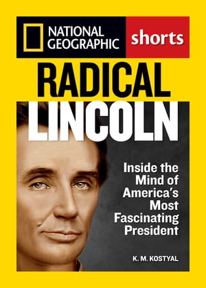 Radical Lincoln Inside the Mind of America's Most Fascinating President【電子書籍】[ K.M. Kostyal ]
