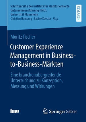 Customer Experience Management in Business-to-Business-M?rkten Eine branchen?bergreifende Untersuchung zu Konzeption, Messung und Wirkungen