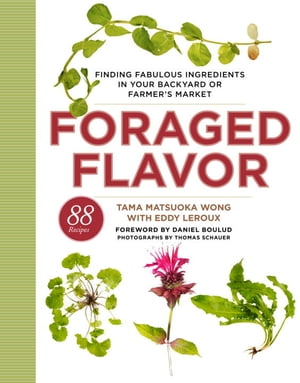 Foraged Flavor Finding Fabulous Ingredients in Your Backyard or Farmer's Market, with 88 Recipes: A Cookbook【電子書籍】[ Tama Matsuoka Wong ]
