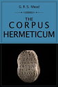 The Corpus Hermeticum A collection of philosophical-religious writings from the late Hellenistic era【電子書籍】 G. R. S. Mead