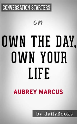 Own The Day, Own Your Life: Optimized Practices for Waking, Working, Learning, Eating, Training, Playing, Sleeping, and Sex????????by Aubrey Marcus | Conversation Starters【電子書籍】[ dailyBooks ]