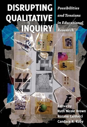 Disrupting Qualitative Inquiry Possibilities and Tensions in Educational Research