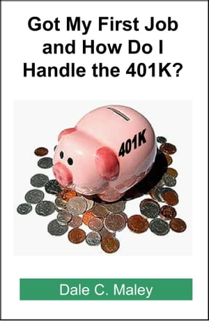 Got My First Job and How Do I Handle the 401K?【電子書籍】[ Dale Maley ]