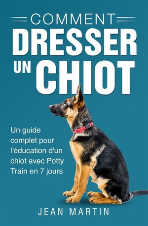 Comment dresser un chiot. Un guide complet pour l'?ducation d'un chiot avec Potty Train en 7 jours