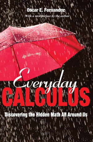 Everyday Calculus Discovering the Hidden Math All around Us【電子書籍】 Oscar E. Fernandez