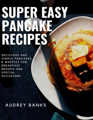 ŷKoboŻҽҥȥ㤨Super Easy Pancake Recipes: Delicious and Simple Pancakes & Waffles for Breakfast, Brunch and Special OccasionsŻҽҡ[ AUDREY BANKS ]פβǤʤ350ߤˤʤޤ