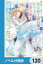 魔法騎士団長様(仮)は転生した公爵令嬢を離さない！【ノベル分冊版】　120