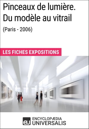 Pinceaux de lumi?re. Du mod?le au vitrail (Paris - 2006) Les Fiches Exposition d'Universalis【電子書籍】[ Encyclopaedia Universalis ]