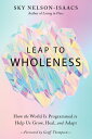 Leap to Wholeness How the World Is Programmed to Help Us Grow, Heal, and Adapt