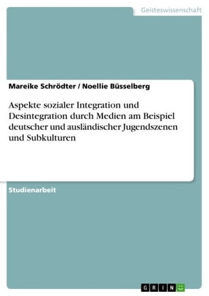 Aspekte sozialer Integration und Desintegration durch Medien am Beispiel deutscher und ausl?ndischer Jugendszenen und SubkulturenŻҽҡ[ Noellie B?sse...