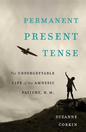 Permanent Present Tense The Unforgettable Life of the Amnesic Patient, H. M.【電子書...