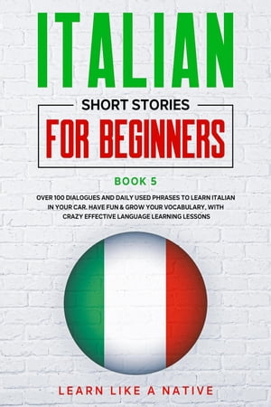 Italian Short Stories for Beginners Book 5: Over 100 Dialogues and Daily Used Phrases to Learn Italian in Your Car. Have Fun Grow Your Vocabulary, with Crazy Effective Language Learning Lessons Italian for Adults, 5【電子書籍】