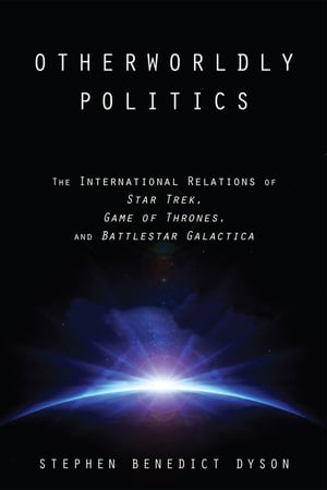 Otherworldly PoliticsThe International Relations of Star Trek, Game of Thrones, and Battlestar Galactica【電子書籍】[ Stephen Benedict Dyson ]