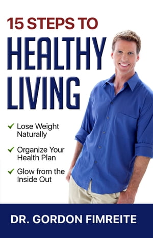 15 Steps to Healthy Living Learn how to naturally lose weight, gain energy and live a healthy lifestyle【電子書籍】 Gordon Fimreite