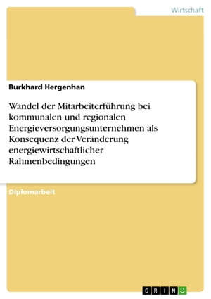 Wandel der Mitarbeiterführung bei kommunalen und regionalen Energieversorgungsunternehmen als Konsequenz der Veränderung energiewirtschaftlicher Rahmenbedingungen