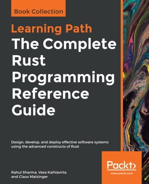 The The Complete Rust Programming Reference Guide Design, develop, and deploy effective software systems using the advanced constructs of Rust