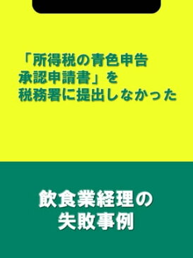 「所得税の青色申告承認申請書」を税務署に提出しなかった[飲食業経理の失敗事例]【電子書籍】[ 辻・本郷税理士法人飲食業プロジェクトチーム ]