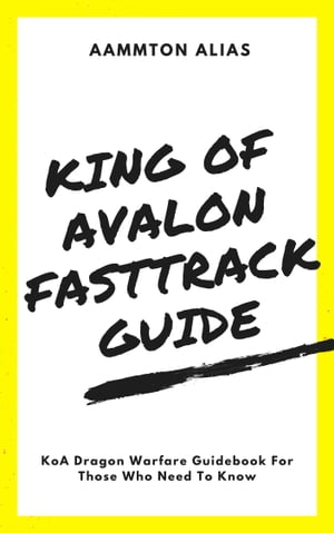 King of Avalon Fast-Track Guide: KoA Dragon Warfare Guidebook For Those Who Need To Know