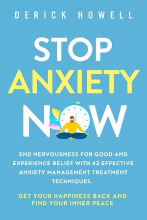 Stop Anxiety Now: End Nervousness for Good and Experience Relief With 42 Effective Anxiety Management Treatment Techniques. Get Your Happiness Back and Find Your Inner Peace【電子書籍】 Derick Howell