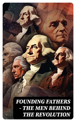 FOUNDING FATHERS – The Men Behind the Revolution