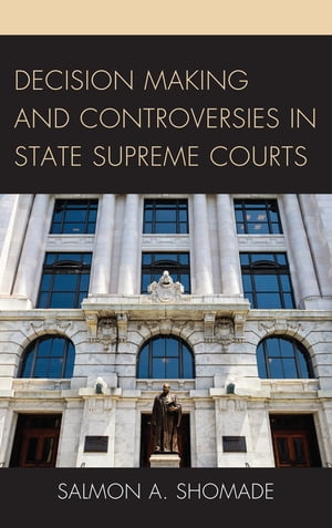 Decision Making and Controversies in State Supreme Courts【電子書籍】[ Salmon A. Shomade ]