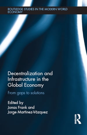 Decentralization and Infrastructure in the Global Economy From Gaps to Solutions【電子書籍】