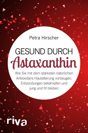 Gesund durch Astaxanthin Wie Sie mit dem st?rksten nat?rlichen Antioxidans Hautalterung vorbeugen, Entz?ndungen bek?mpfen und jung und fit bleiben【電子書籍】[ Petra Hirscher ]