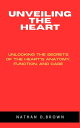 UNVEILING THE HEART: Unlocking the Secrets of the Heart's Anatomy, Function, and...