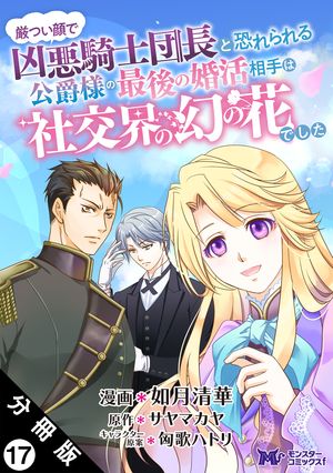 厳つい顔で凶悪騎士団長と恐れられる公爵様の最後の婚活相手は社交界の幻の花でした（コミック） 分冊版 ： 17