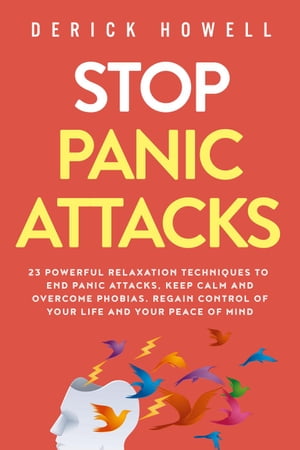 Stop Panic Attacks: 23 Powerful Relaxation Techniques to End Panic Attacks, Keep Calm and Overcome Phobias. Regain Control of Your Life and Your Peace of Mind【電子書籍】[ Derick Howell ]