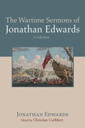 The Wartime Sermons of Jonathan Edwards A Collection【電子書籍】 Jonathan Edwards