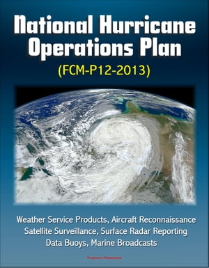 National Hurricane Operations Plan (FCM-P12-2013) - Weather Service Products, Aircraft Reconnaissance, Satellite Surveillance, Surface Radar Reporting, Data Buoys, Marine Broadcasts