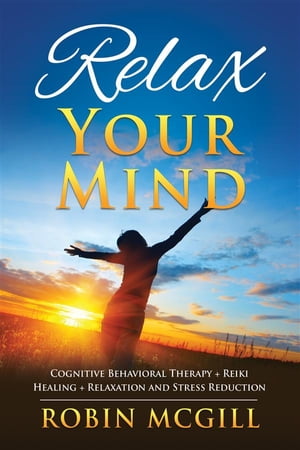 楽天楽天Kobo電子書籍ストアRelax Your Mind Cognitive Behavioral Therapy + Reiki Healing + Relaxation and Stress Reduction【電子書籍】[ Robin McGill ]