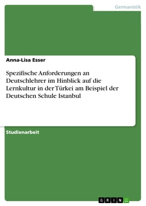 Spezifische Anforderungen an Deutschlehrer im Hinblick auf die Lernkultur in der Türkei am Beispiel der Deutschen Schule Istanbul