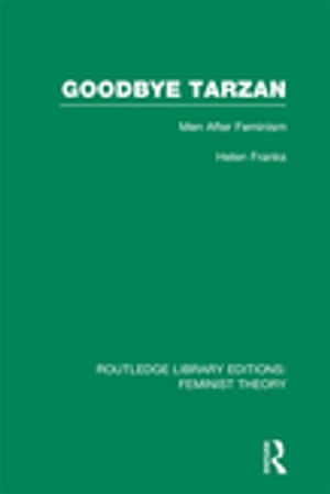 Goodbye Tarzan (RLE Feminist Theory) Men After Feminism【電子書籍】 Helen Franks