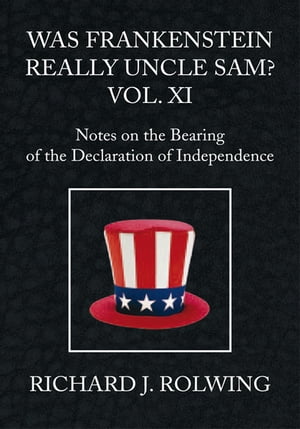 Was Frankenstein Really Uncle Sam? Vol Xi Notes on the Bearing of the Declaration of Independence【電子書籍】[ Richard J. Rolwing ]