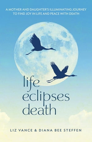 Life Eclipses Death A Mother and Daughter's Illuminating Journey to Find Joy in Life and Peace with DeathŻҽҡ[ Liz Vance ]