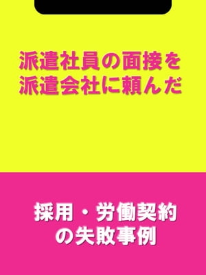 派遣社員の面接を派遣会社に頼んだ[採用・労働契約の失敗事例]