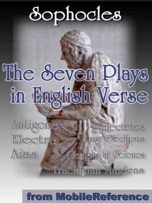 The Seven Plays In English Verse: Antigone, Aias, King Oedipus, Electra, Trachinian Maidens, Philoctetes And Oedipus At Colonos (Mobi Classics)