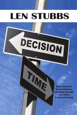 Decision Time A Guide to the Real Answers, Real Solutions and Real Results of Christ Centered Living.【電子書籍】 Len Stubbs