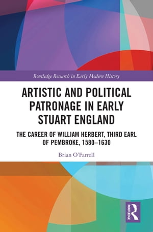 Artistic and Political Patronage in Early Stuart England The Career of William Herbert, Third Earl of Pembroke, 1580-1630【電子書籍】[ Brian O'Farrell ]