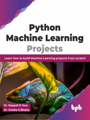Python Machine Learning Projects Learn how to build Machine Learning projects from scratch (English Edition)【電子書籍】 Dr. Deepali R Vora