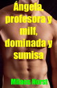 ?ngela, profesora y milf, dominada y sumisa Relato er?tico y de sexo consensuado, salvaje, sin censura, prohibido, duro, expl?cito, de perversi?n femenina, sumisi?n consensual y dominaci?n consensual, fantas?a er?tica, juegos er