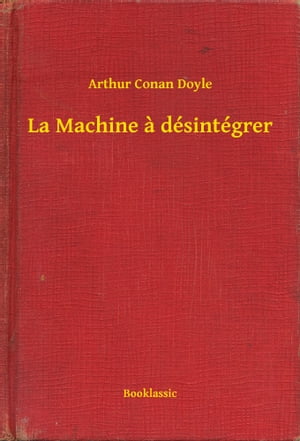 La Machine a d?sint?grer【電子書籍】[ Arthur Conan Doyle ]