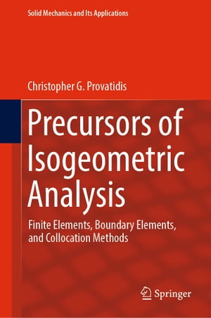 Precursors of Isogeometric Analysis Finite Elements, Boundary Elements, and Collocation Methods【電子書籍】 Christopher G. Provatidis