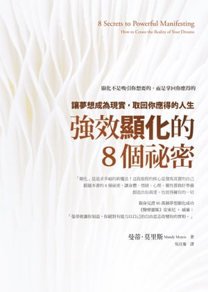 強效顯化的8個祕密：讓夢想成為現實，取回 應得的人生 8 Secrets to Powerful Manifesting: How to Create the Reality of Your Dreams【電子書籍】 曼蒂 莫里斯（Mandy Morris）