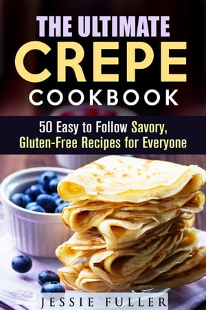 The Ultimate Crepe Cookbook: 50 Easy to Follow Savory, Gluten-Free Recipes for Everyone